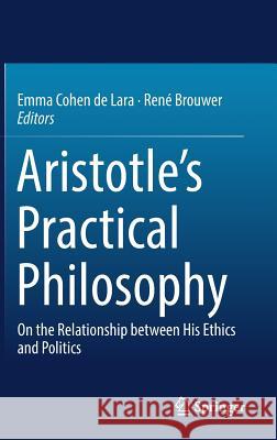 Aristotle's Practical Philosophy: On the Relationship Between His Ethics and Politics Cohen De Lara, Emma 9783319648248