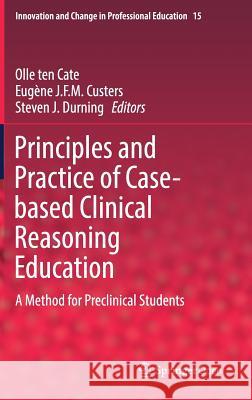 Principles and Practice of Case-Based Clinical Reasoning Education: A Method for Preclinical Students Ten Cate, Olle 9783319648279 Springer