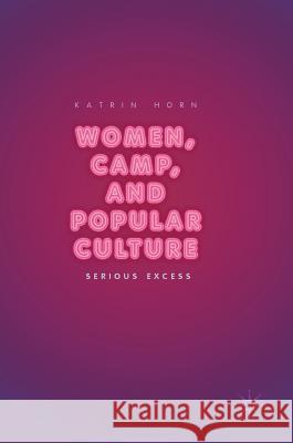 Women, Camp, and Popular Culture: Serious Excess Horn, Katrin 9783319648453