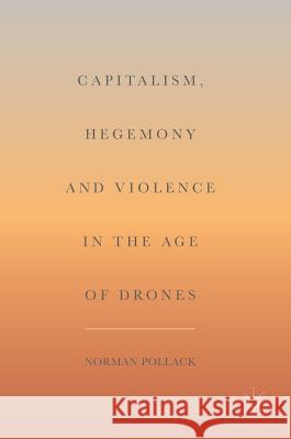 Capitalism, Hegemony and Violence in the Age of Drones Norman Pollack 9783319648873 Palgrave MacMillan