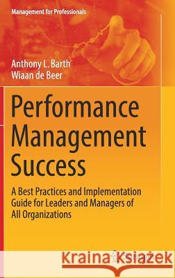 Performance Management Success: A Best Practices and Implementation Guide for Leaders and Managers of All Organizations Barth, Anthony L. 9783319649351 Springer