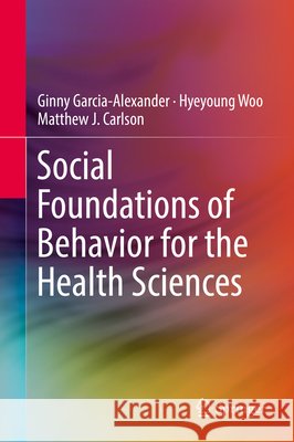 Social Foundations of Behavior for the Health Sciences Garcia-Alexander, Ginny 9783319649481 Springer