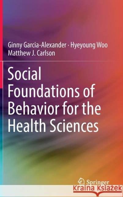 Social Foundations of Behavior for the Health Sciences Garcia-Alexander, Ginny 9783319649481