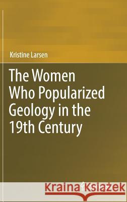 The Women Who Popularized Geology in the 19th Century Kristine Larsen 9783319649511