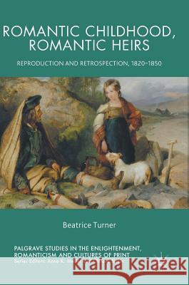Romantic Childhood, Romantic Heirs: Reproduction and Retrospection, 1820 - 1850 Turner, Beatrice 9783319649696 Palgrave MacMillan