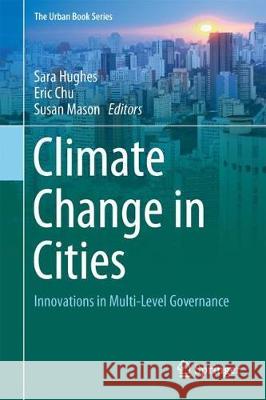 Climate Change in Cities: Innovations in Multi-Level Governance Hughes, Sara 9783319650029 Springer