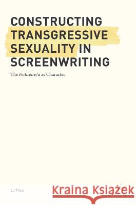 Constructing Transgressive Sexuality in Screenwriting: The Feiticeiro/A as Character Theo, Lj 9783319650425 Palgrave MacMillan