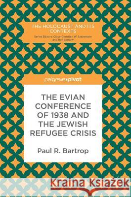 The Evian Conference of 1938 and the Jewish Refugee Crisis Paul R. Bartrop 9783319650456