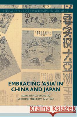 Embracing 'Asia' in China and Japan: Asianism Discourse and the Contest for Hegemony, 1912-1933 Weber, Torsten 9783319651538