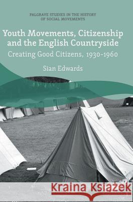 Youth Movements, Citizenship and the English Countryside: Creating Good Citizens, 1930-1960 Edwards, Sian 9783319651569 Palgrave MacMillan