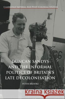 Duncan Sandys and the Informal Politics of Britain's Late Decolonisation Peter Brooke 9783319651590 Palgrave MacMillan