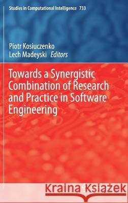 Towards a Synergistic Combination of Research and Practice in Software Engineering Piotr Kosiuczenko Lech Madeyski 9783319652078 Springer