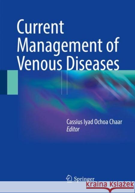 Current Management of Venous Diseases Cassius Iyad Ochoa Chaar 9783319652252 Springer