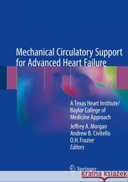 Mechanical Circulatory Support for Advanced Heart Failure: A Texas Heart Institute/Baylor College of Medicine Approach Morgan, Jeffrey A. 9783319653631