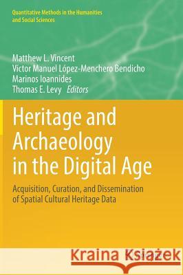 Heritage and Archaeology in the Digital Age: Acquisition, Curation, and Dissemination of Spatial Cultural Heritage Data Vincent, Matthew L. 9783319653693 Springer