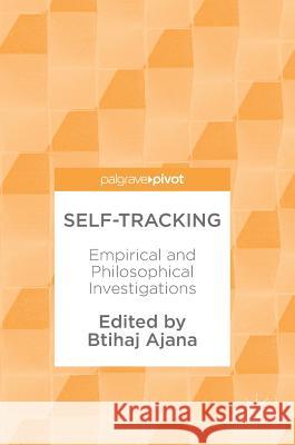 Self-Tracking: Empirical and Philosophical Investigations Ajana, Btihaj 9783319653785