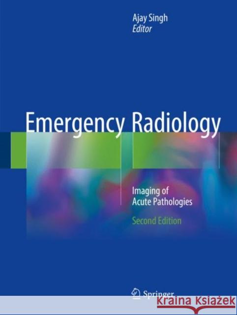 Emergency Radiology: Imaging of Acute Pathologies Singh, Ajay 9783319653969