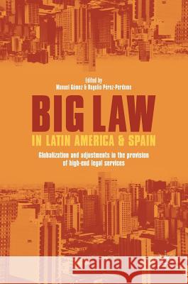 Big Law in Latin America and Spain: Globalization and Adjustments in the Provision of High-End Legal Services Gómez, Manuel 9783319654027