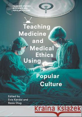 Teaching Medicine and Medical Ethics Using Popular Culture Evie Kendal Basia Diug 9783319654508 Palgrave MacMillan