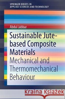 Sustainable Jute-Based Composite Materials: Mechanical and Thermomechanical Behaviour Jabbar, Abdul 9783319654560