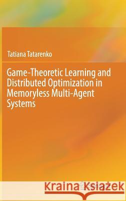 Game-Theoretic Learning and Distributed Optimization in Memoryless Multi-Agent Systems Tatiana Tatarenko 9783319654782 Springer