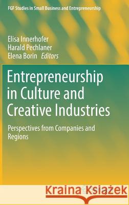 Entrepreneurship in Culture and Creative Industries: Perspectives from Companies and Regions Innerhofer, Elisa 9783319655055 Springer