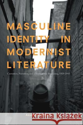 Masculine Identity in Modernist Literature: Castration, Narration, and a Sense of the Beginning, 1919-1945 Johnson, Allan 9783319655086 Palgrave MacMillan