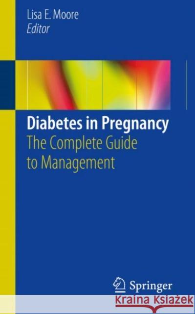Diabetes in Pregnancy: The Complete Guide to Management Moore, Lisa E. 9783319655178 Springer