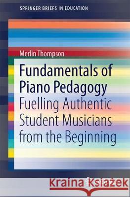 Fundamentals of Piano Pedagogy: Fuelling Authentic Student Musicians from the Beginning Thompson, Merlin B. 9783319655321 Springer