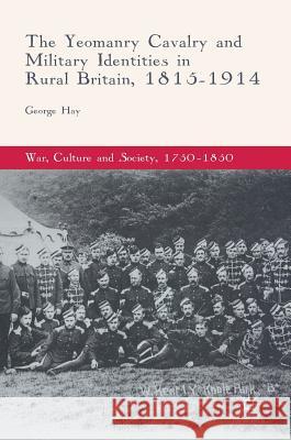 The Yeomanry Cavalry and Military Identities in Rural Britain, 1815-1914 George Hay 9783319655383 Palgrave MacMillan
