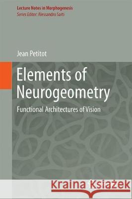 Elements of Neurogeometry: Functional Architectures of Vision Petitot, Jean 9783319655895