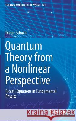 Quantum Theory from a Nonlinear Perspective: Riccati Equations in Fundamental Physics Schuch, Dieter 9783319655925 Springer