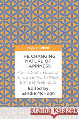The Changing Nature of Happiness: An In-Depth Study of a Town in North West England 1938-2016 McHugh, Sandie 9783319656502