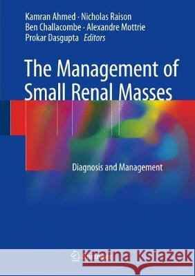 The Management of Small Renal Masses: Diagnosis and Management Ahmed, Kamran 9783319656564 Springer