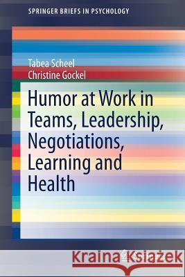 Humor at Work in Teams, Leadership, Negotiations, Learning and Health Tabea Scheel Christine Gockel 9783319656892 Springer