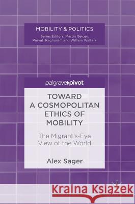 Toward a Cosmopolitan Ethics of Mobility: The Migrant's-Eye View of the World Sager, Alex 9783319657585 Palgrave MacMillan