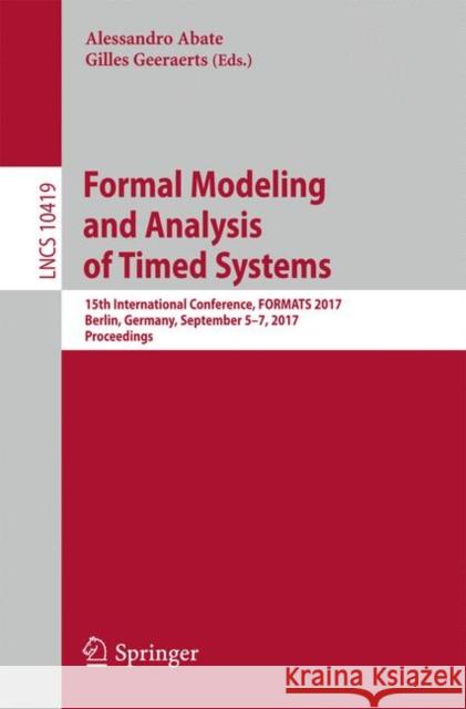 Formal Modeling and Analysis of Timed Systems: 15th International Conference, Formats 2017, Berlin, Germany, September 5-7, 2017, Proceedings Abate, Alessandro 9783319657646 Springer