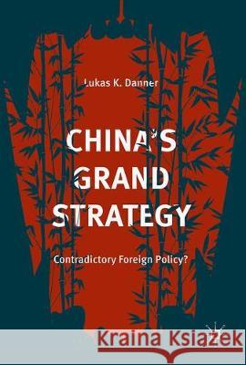 China's Grand Strategy: Contradictory Foreign Policy? Danner, Lukas K. 9783319657769 Palgrave MacMillan