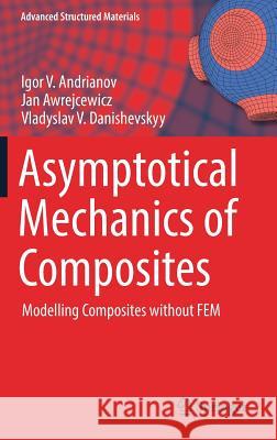 Asymptotical Mechanics of Composites: Modelling Composites Without Fem Andrianov, Igor V. 9783319657851