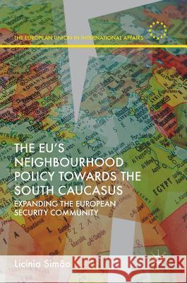 The Eu's Neighbourhood Policy Towards the South Caucasus: Expanding the European Security Community Simão, Licínia 9783319657912
