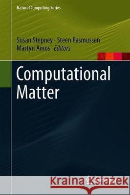 Computational Matter Martyn Amos Steen Rasmussen Susan Stepney 9783319658247