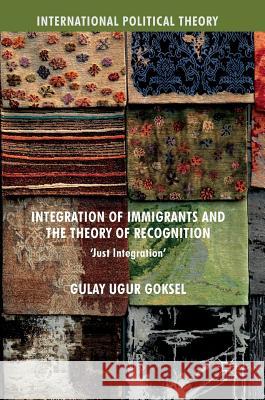 Integration of Immigrants and the Theory of Recognition: 'Just Integration' Goksel, Gulay Ugur 9783319658421 Palgrave MacMillan