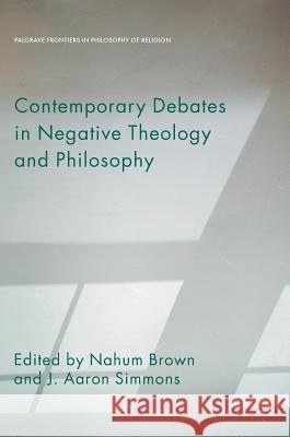 Contemporary Debates in Negative Theology and Philosophy Nahum Brown J. Aaron Simmons 9783319658995 Palgrave MacMillan