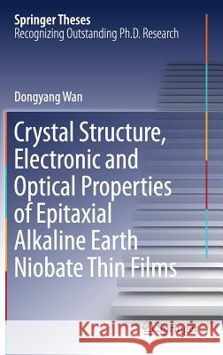 Crystal Structure, Electronic and Optical Properties of Epitaxial Alkaline Earth Niobate Thin Films Wan, Dongyang 9783319659114 Springer