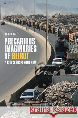 Precarious Imaginaries of Beirut: A City's Suspended Now Naeff, Judith 9783319659329 Palgrave MacMillan