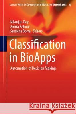 Classification in Bioapps: Automation of Decision Making Dey, Nilanjan 9783319659800 Springer