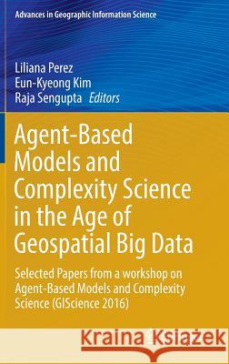 Agent-Based Models and Complexity Science in the Age of Geospatial Big Data: Selected Papers from a Workshop on Agent-Based Models and Complexity Scie Perez, Liliana 9783319659923 Springer