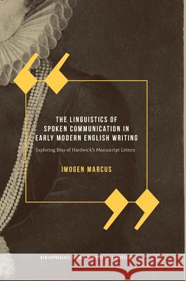 The Linguistics of Spoken Communication in Early Modern English Writing: Exploring Bess of Hardwick's Manuscript Letters Marcus, Imogen 9783319660073 Palgrave MacMillan