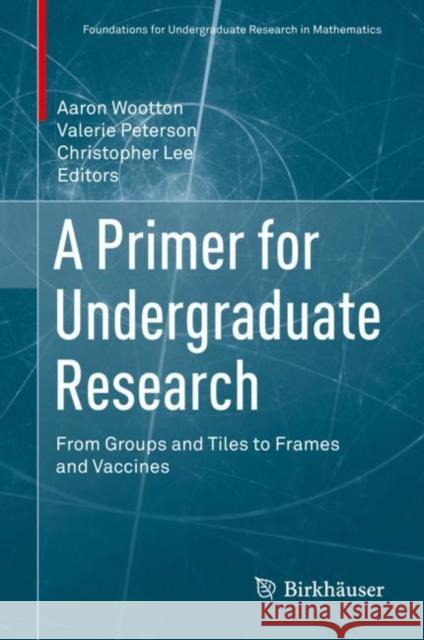 A Primer for Undergraduate Research: From Groups and Tiles to Frames and Vaccines Wootton, Aaron 9783319660646 Birkhauser