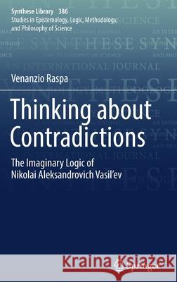 Thinking about Contradictions: The Imaginary Logic of Nikolai Aleksandrovich Vasil'ev Raspa, Venanzio 9783319660851 Springer